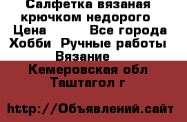 Салфетка вязаная  крючком недорого › Цена ­ 200 - Все города Хобби. Ручные работы » Вязание   . Кемеровская обл.,Таштагол г.